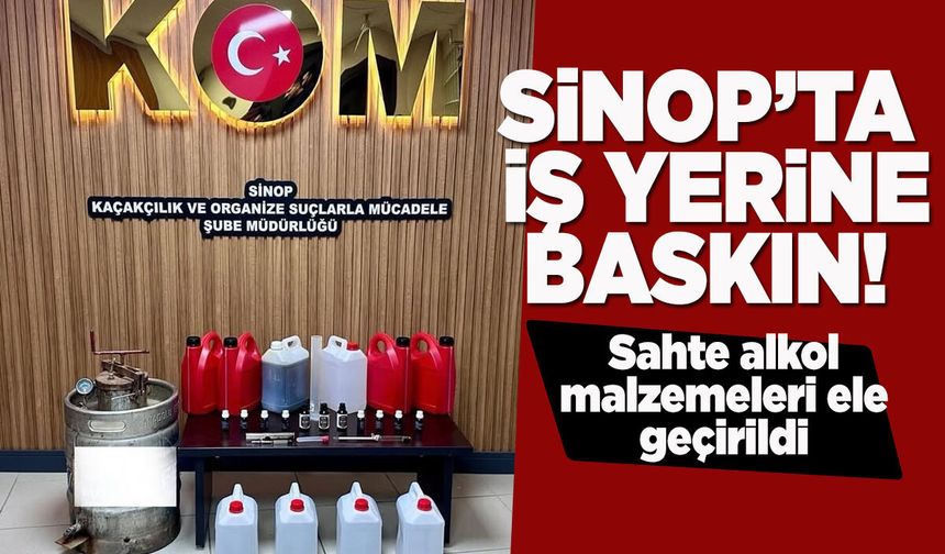 Sinop'ta iş yerine baskın: Etil alkol ele geçirildi!