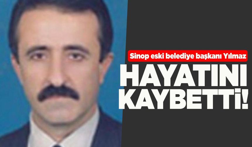 Sinop Eski Belediye Başkanı Yılmaz vefat etti