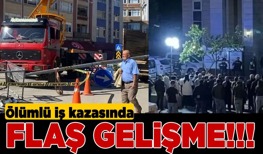 Ölümlü iş kazasında flaş gelişme!