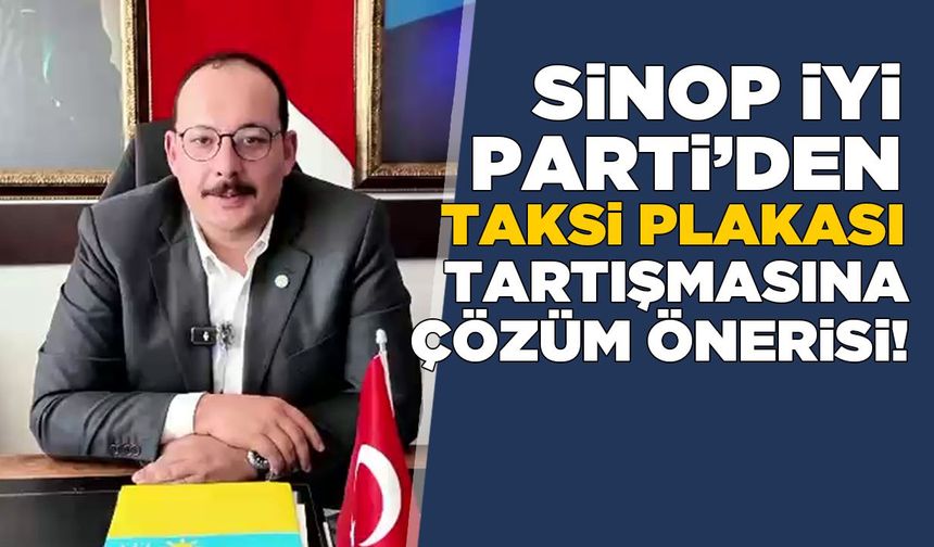 İYİ Parti’den Sinop’taki taksi plakası tartışmasına çözüm önerisi