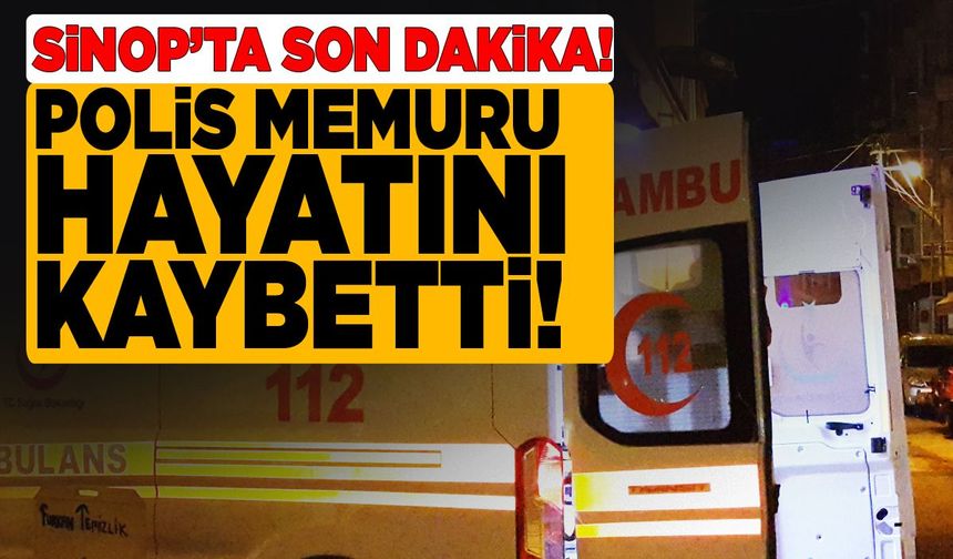 Sinop’ta görev yapan polis memuru hayatını kaybetti