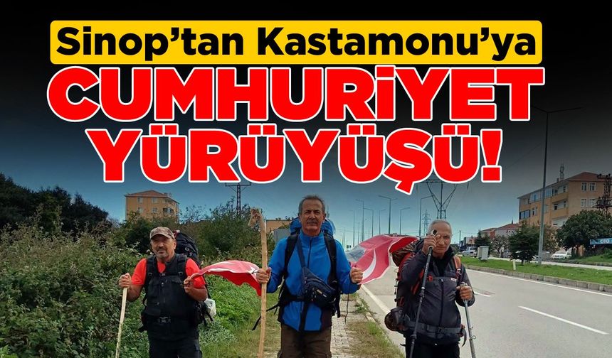 Sinop’tan Kastamonu'ya Cumhuriyet için yürüyorlar