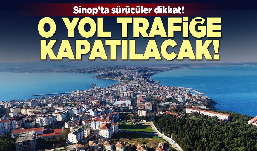Sinop’ta sürücüler dikkat! O yol trafiğe kapatılacak