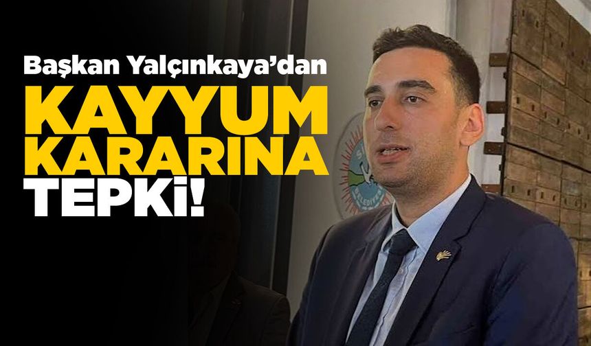Başkan Yalçınkaya’dan kayyum kararına tepki!