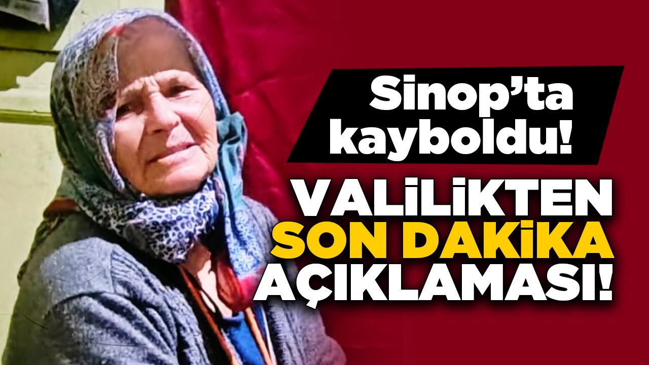 Sinop Valiliğinden kayıp yaşlı kadın hakkında açıklama geldi